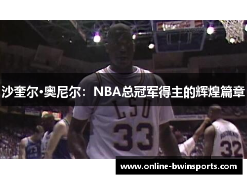 沙奎尔·奥尼尔：NBA总冠军得主的辉煌篇章