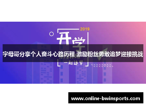 字母哥分享个人奋斗心路历程 激励粉丝勇敢追梦迎接挑战