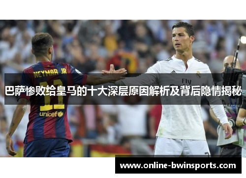 巴萨惨败给皇马的十大深层原因解析及背后隐情揭秘