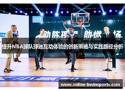 提升NBA球队球迷互动体验的创新策略与实践路径分析