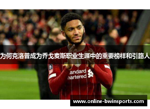 为何克洛普成为乔戈麦斯职业生涯中的重要榜样和引路人
