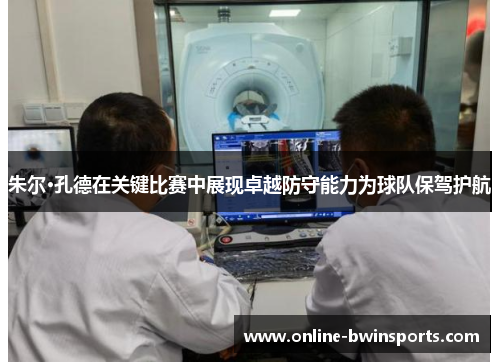 朱尔·孔德在关键比赛中展现卓越防守能力为球队保驾护航