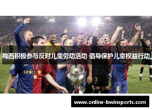 梅西积极参与反对儿童劳动活动 倡导保护儿童权益行动