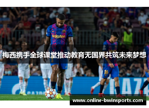 梅西携手全球课堂推动教育无国界共筑未来梦想