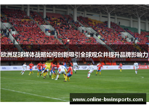 欧洲足球媒体战略如何创新吸引全球观众并提升品牌影响力