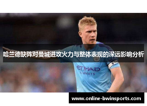 哈兰德缺阵对曼城进攻火力与整体表现的深远影响分析