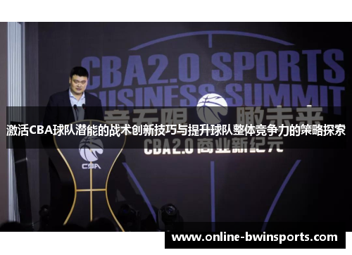 激活CBA球队潜能的战术创新技巧与提升球队整体竞争力的策略探索