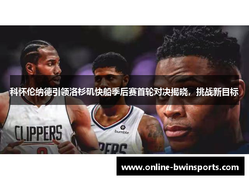 科怀伦纳德引领洛杉矶快船季后赛首轮对决揭晓，挑战新目标