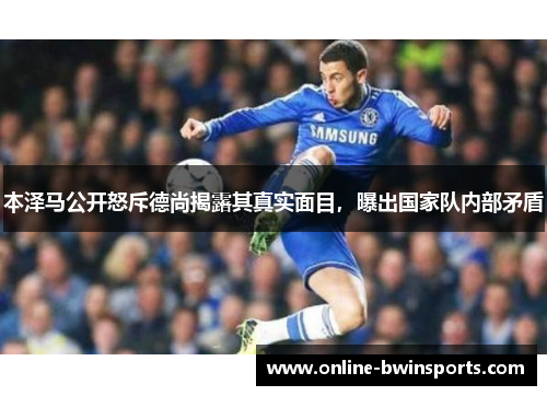 本泽马公开怒斥德尚揭露其真实面目，曝出国家队内部矛盾