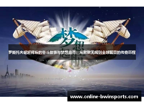 罗斯托夫崛起背后的奋斗故事与梦想追寻：从默默无闻到全球瞩目的传奇历程