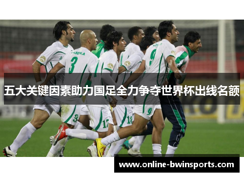 五大关键因素助力国足全力争夺世界杯出线名额