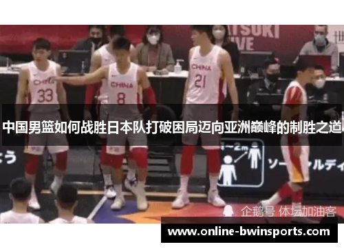 中国男篮如何战胜日本队打破困局迈向亚洲巅峰的制胜之道