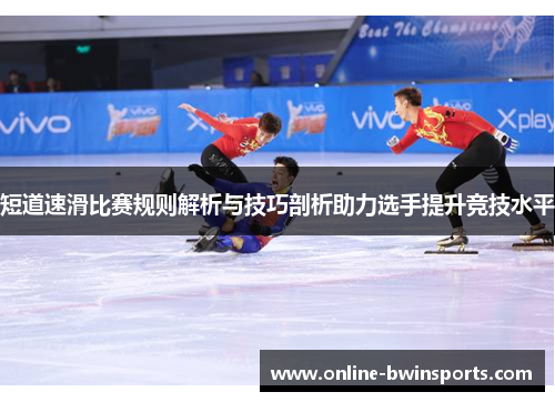 短道速滑比赛规则解析与技巧剖析助力选手提升竞技水平