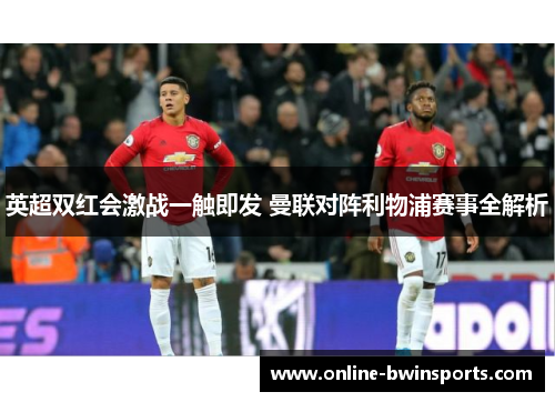 英超双红会激战一触即发 曼联对阵利物浦赛事全解析