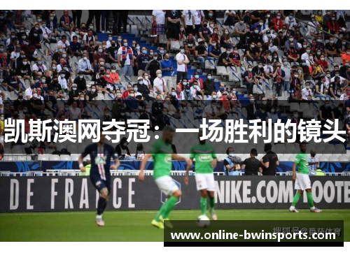 凯斯澳网夺冠：一场胜利的镜头