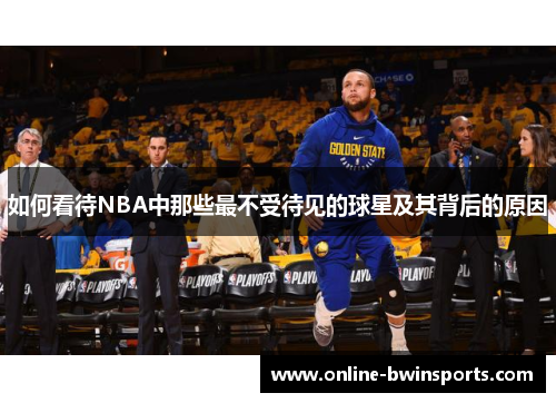如何看待NBA中那些最不受待见的球星及其背后的原因
