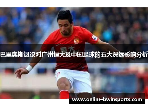 巴里奥斯退役对广州恒大及中国足球的五大深远影响分析