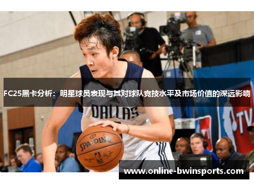 FC25黑卡分析：明星球员表现与其对球队竞技水平及市场价值的深远影响