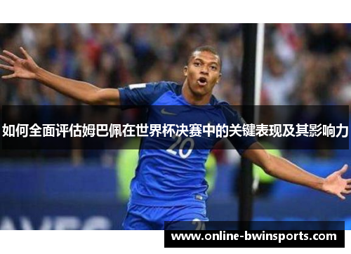 如何全面评估姆巴佩在世界杯决赛中的关键表现及其影响力