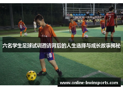六名学生足球试训邀请背后的人生选择与成长故事揭秘