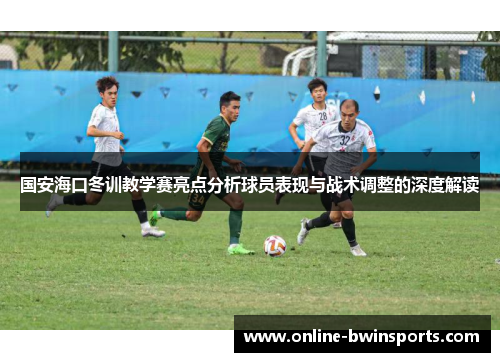 国安海口冬训教学赛亮点分析球员表现与战术调整的深度解读