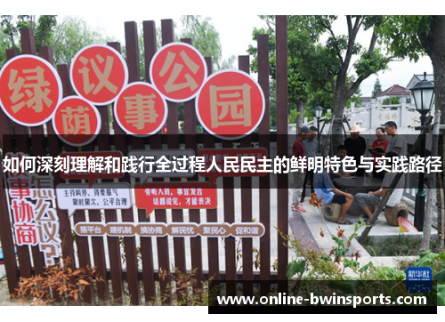 如何深刻理解和践行全过程人民民主的鲜明特色与实践路径