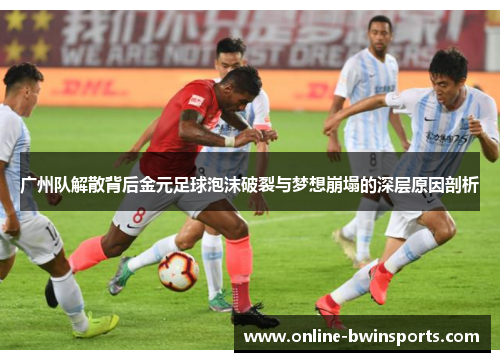 广州队解散背后金元足球泡沫破裂与梦想崩塌的深层原因剖析