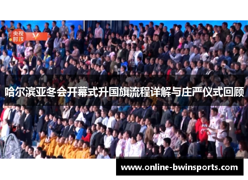 哈尔滨亚冬会开幕式升国旗流程详解与庄严仪式回顾