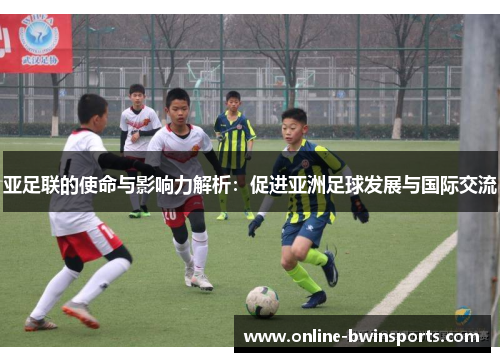 亚足联的使命与影响力解析：促进亚洲足球发展与国际交流
