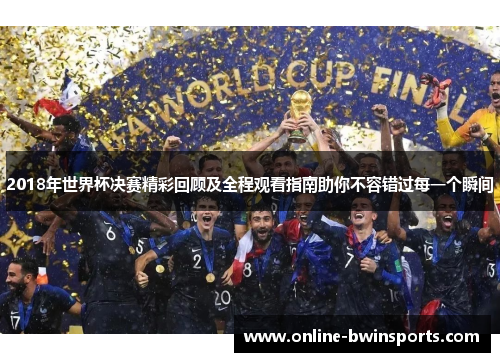 2018年世界杯决赛精彩回顾及全程观看指南助你不容错过每一个瞬间