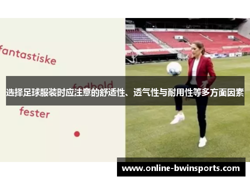 选择足球服装时应注意的舒适性、透气性与耐用性等多方面因素