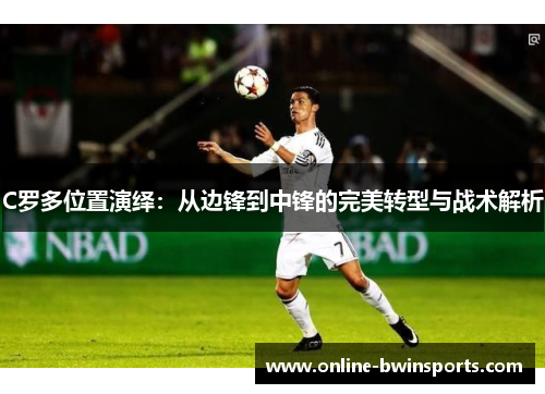 C罗多位置演绎：从边锋到中锋的完美转型与战术解析