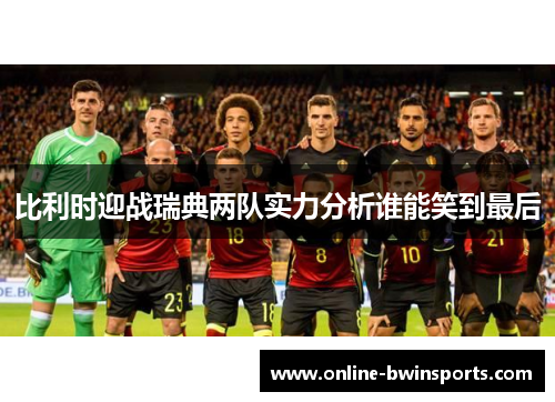比利时迎战瑞典两队实力分析谁能笑到最后